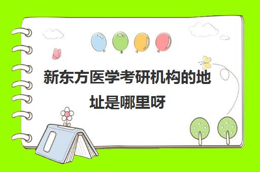 新东方医学考研机构地址是哪里呀(医学考研培训班哪个比较好)