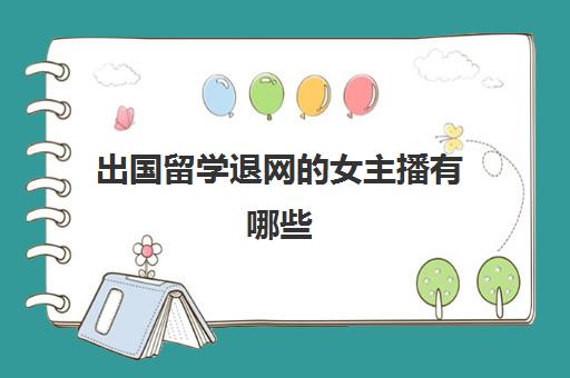 出国留学退网的女主播有哪些(外籍远程主播合法吗)