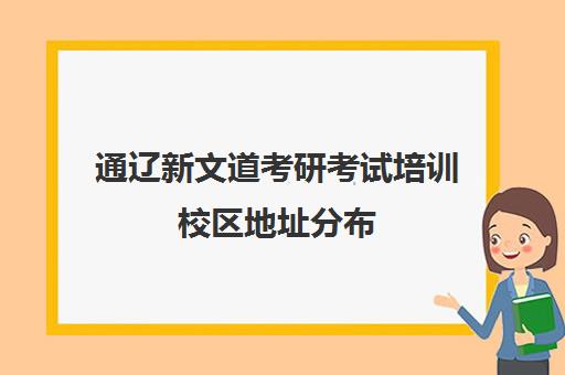 通辽新文道考研考试培训校区地址分布（新文道考研和文都考研的关系）