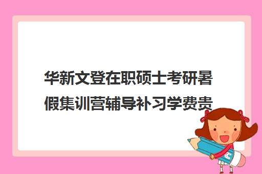 华新文登在职硕士考研暑假集训营辅导补习学费贵吗