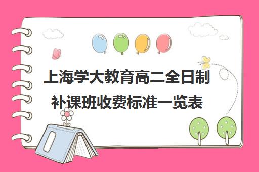 上海学大教育高二全日制补课班收费标准一览表（全日制高中是什么意思）