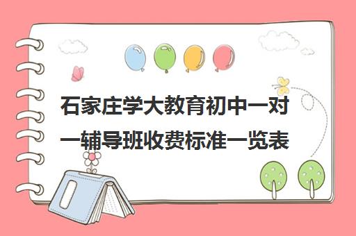 石家庄学大教育初中一对一辅导班收费标准一览表(学大教育一对一辅导怎么样)