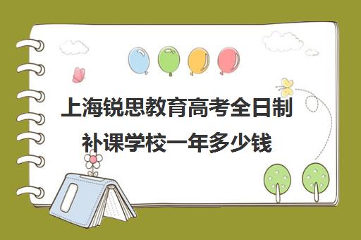 上海锐思教育高考全日制补课学校一年多少钱（高三全日制补课一般多少钱）