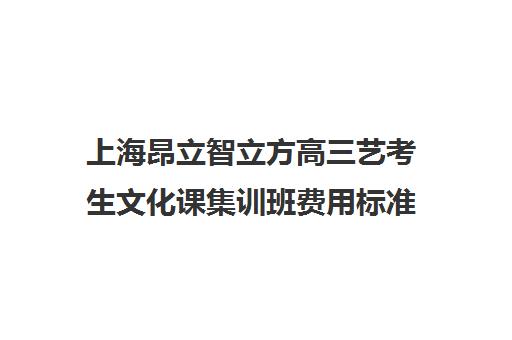 上海昂立智立方高三艺考生文化课集训班费用标准价格表(高三艺考集训费用多少)