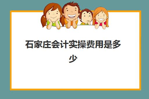 石家庄会计实操费用是多少(石家庄学费低的技校)