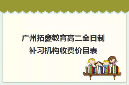 广州拓鑫教育高二全日制补习机构收费价目表