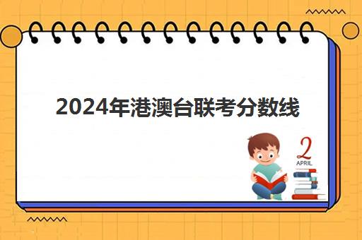 2024年港澳台联考分数线(港澳台联考一分一段表)