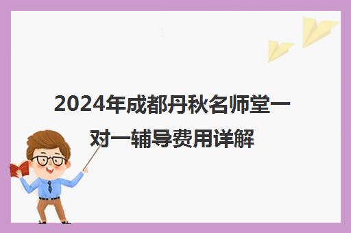 2024年成都丹秋名师堂一对一辅导费用详解