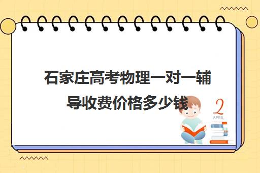 石家庄高考物理一对一辅导收费价格多少钱(高三网上补课一对一平台哪个好)