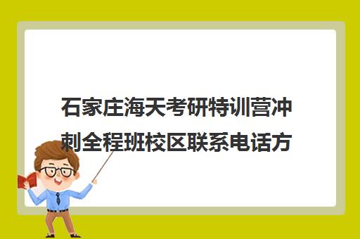 石家庄海天考研特训营冲刺全程班校区联系电话方式（石家庄考研机构实力排名）