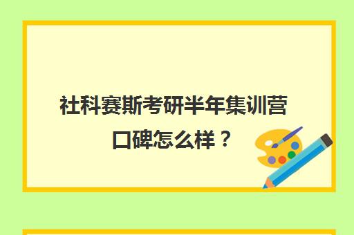 社科赛斯考研半年集训营口碑怎么样？（社科赛斯考研机构怎么样）