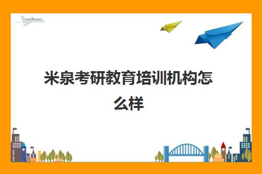 米泉考研教育培训机构怎么样(考研培训机构排名一览表)