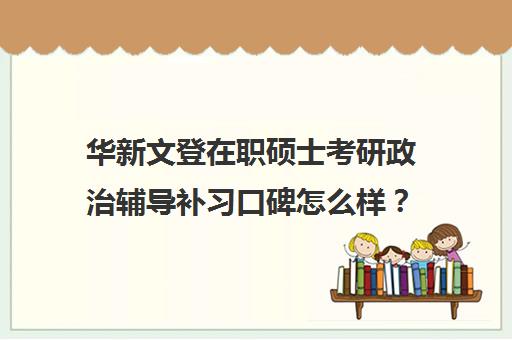 华新文登在职硕士考研政治辅导补习口碑怎么样？