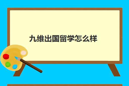 九维出国留学怎么样(国家留学人才就业服务平台官网)