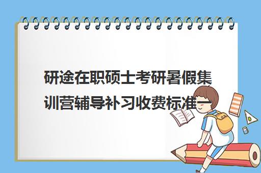 研途在职硕士考研暑假集训营辅导补习收费标准一览表