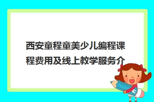 西安童程童美少儿编程课程费用及线上教学服务介绍