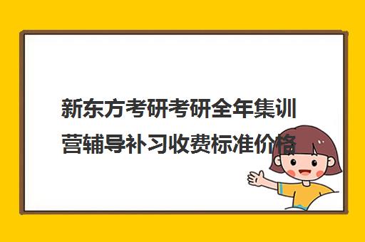 新东方考研考研全年集训营辅导补习收费标准价格一览