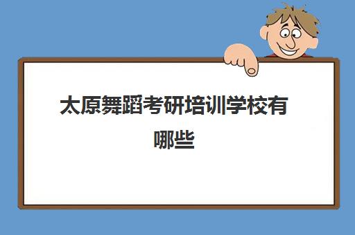 太原舞蹈考研培训学校有哪些(舞蹈考研机构实力排名)