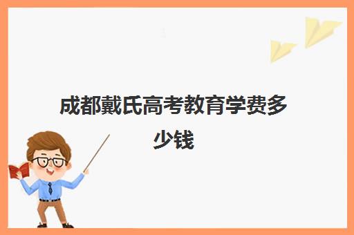 成都戴氏高考教育学费多少钱(成都戴氏教育有几个校区)