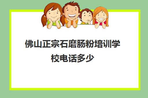 佛山正宗石磨肠粉培训学校电话多少(学肠粉技术培训学校)