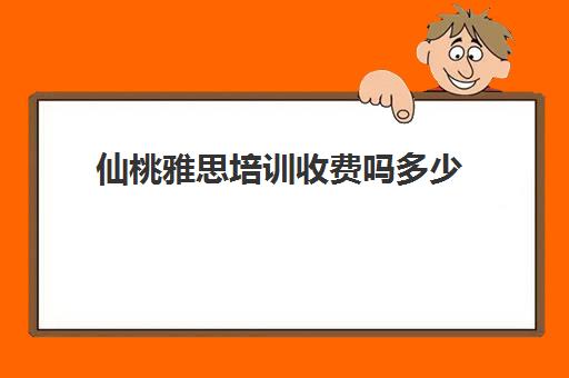 仙桃雅思培训收费吗多少(新东方雅思收费标准)