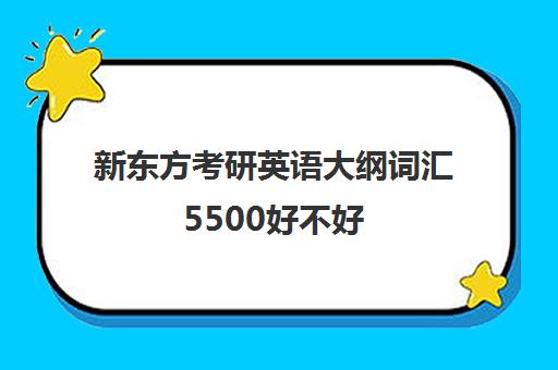 新东方考研英语大纲词汇5500好不好(新东方考研词汇怎么样)