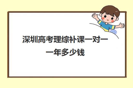 深圳高考理综补课一对一一年多少钱(深圳高三复读一般学费多少)