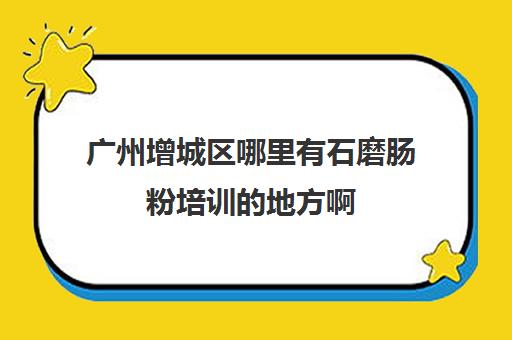 广州增城区哪里有石磨肠粉培训的地方啊(开一间石磨肠粉店赚钱吗)