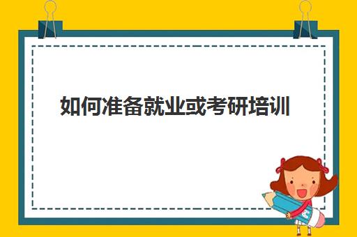 如何准备就业或考研培训(研究生培训班有必要吗)