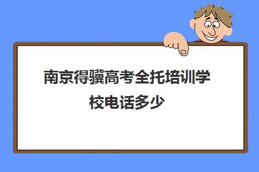 南京得骥高考全托培训学校电话多少(南京全托寄宿学校小学)