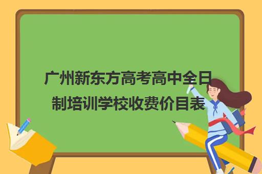 广州新东方高考高中全日制培训学校收费价目表(广州高考集训班)