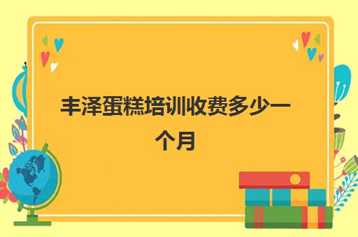 丰泽蛋糕培训收费多少一个月(蛋糕培训学费多少钱一个月)