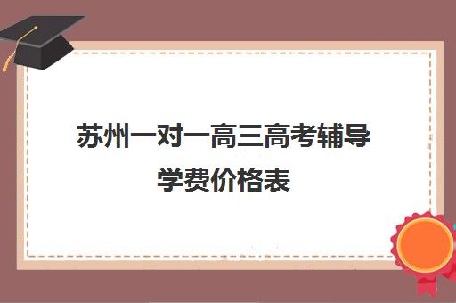 苏州一对一高三高考辅导学费价格表(高三英语一对一补课有用吗)