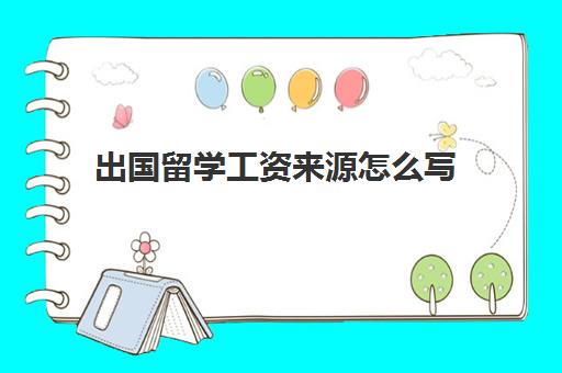 出国留学工资来源怎么写(出国申请怎么写)