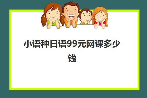 小语种日语99元网课多少钱(比较出名的日语网课)