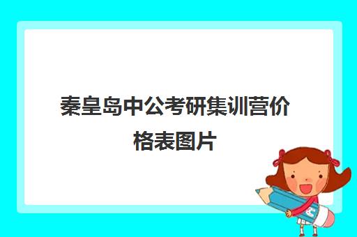 秦皇岛中公考研集训营价格表图片(中公教育考研培训收费标准)