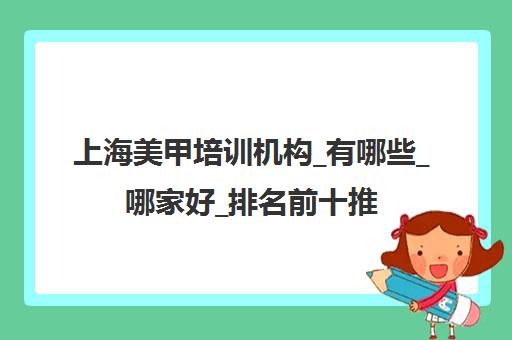 上海美甲培训机构_有哪些_哪家好_排名前十推荐