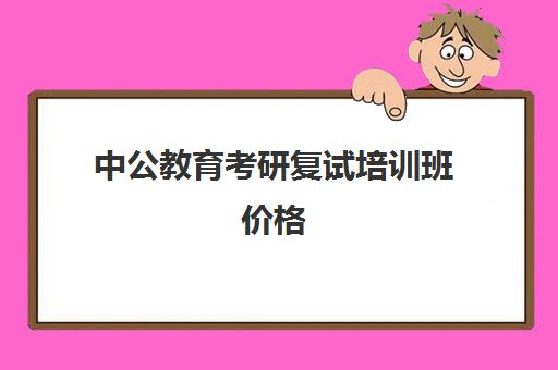 中公教育考研复试培训班价格(考研新东方和中公教育哪个好)