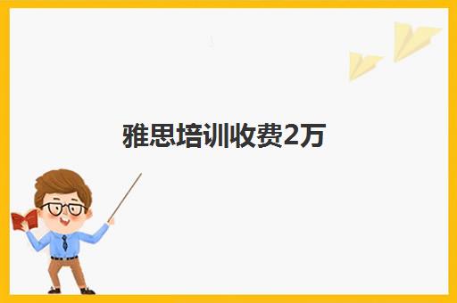 雅思培训收费2万(雅思培训网课多少钱)