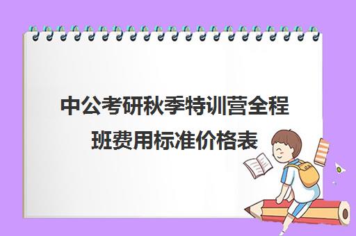 中公考研秋季特训营全程班费用标准价格表（中公考研报班价格一览表）