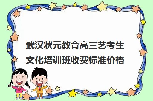 武汉状元教育高三艺考生文化培训班收费标准价格一览(艺考需要具备哪些条件)