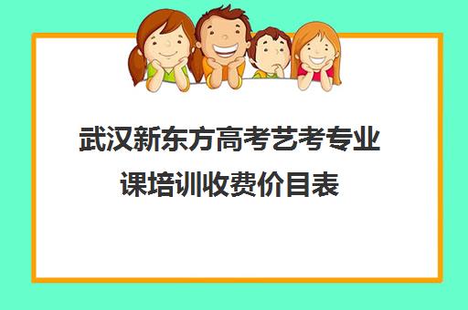 武汉新东方高考艺考专业课培训收费价目表(艺考最容易过专业)