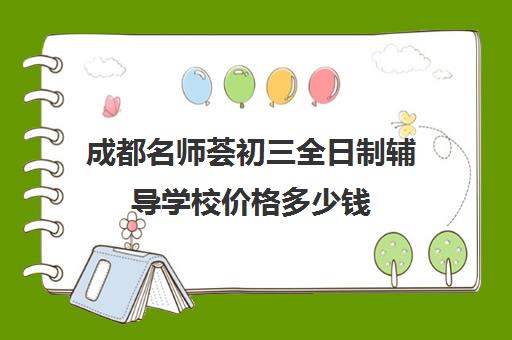 成都名师荟初三全日制辅导学校价格多少钱(全日制冲刺班有必要吗)