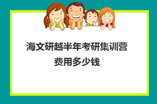 海文研越半年考研集训营费用多少钱（文都复试集训营怎么样）