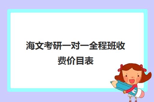 海文考研一对一全程班收费价目表（北京海文考研集训营怎么样）