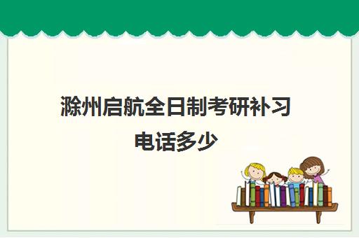 滁州启航全日制考研补习电话多少