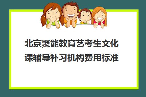 北京聚能教育艺考生文化课辅导补习机构费用标准价格表