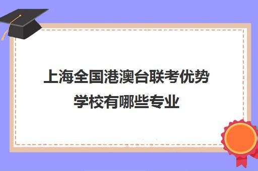 上海全国港澳台联考优势学校有哪些专业(招收港澳台联考的大学有哪些)