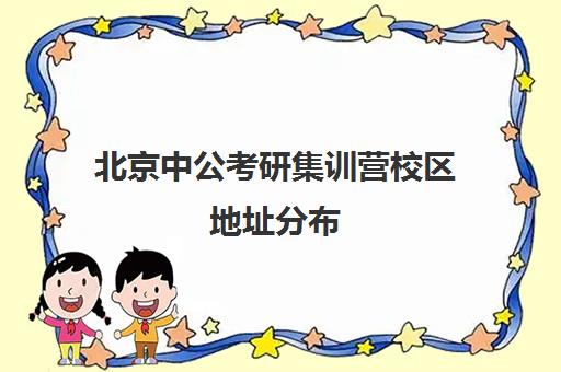 北京中公考研集训营校区地址分布（中公教育寒假集训营靠谱吗）