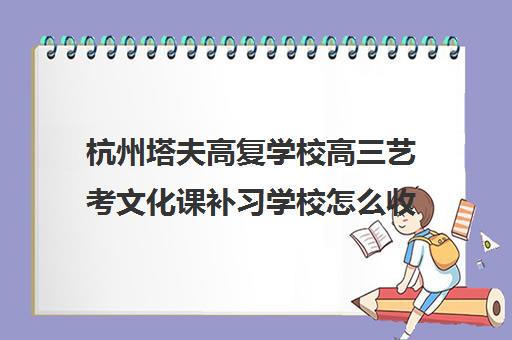 杭州塔夫高复学校高三艺考文化课补习学校怎么收费